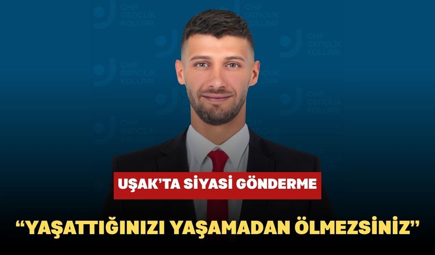 Uşak’ta Siyasi Gönderme: “Yaşattığınızı Yaşamadan Ölmezsiniz”