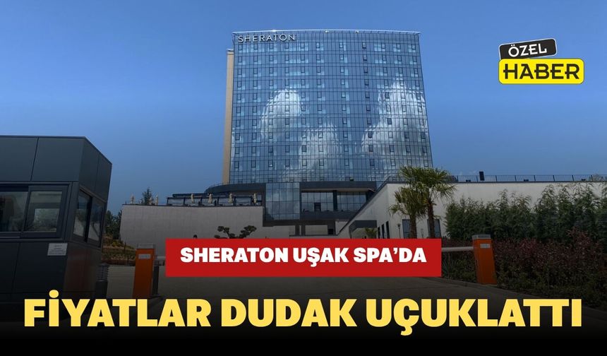 Sheraton Uşak Spa’da Fiyatlar Dudak Uçuklattı