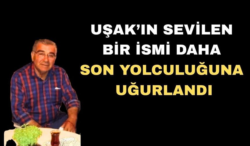 Uşak’ın sevilen ismi aramızdan ayrıldı