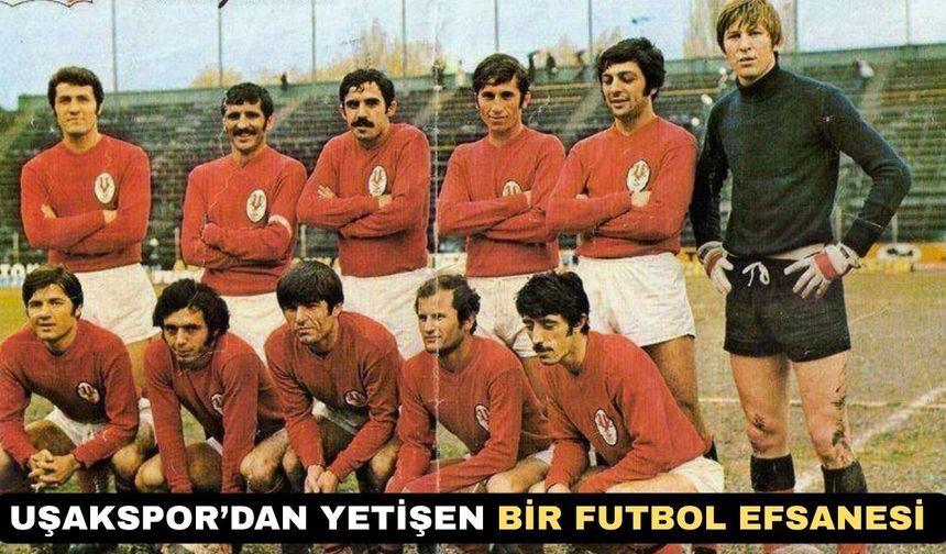 Uşakspor 2. Lig’deyken Milli Takıma Seçilen Futbol Efsanesi