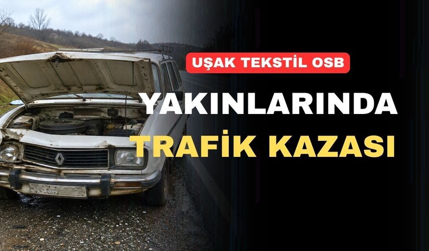 Uşak OSB yakınlarında kamyon ve otomobil çarpıştı