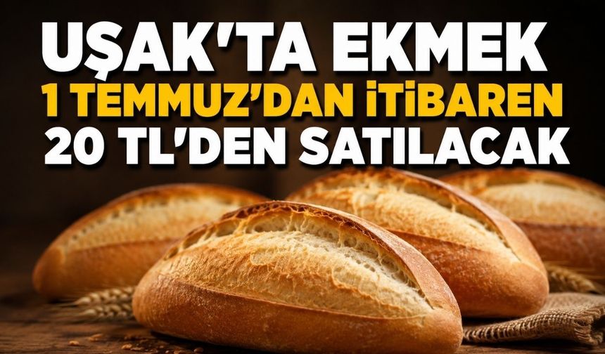 Uşak’ta ekmek 1 Temmuz’dan itibaren 20 TL’den satılacak