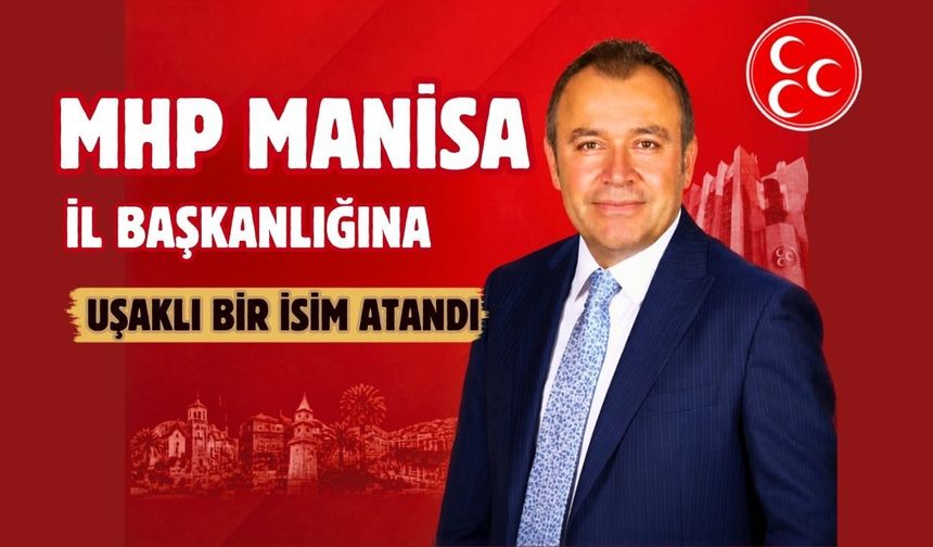 MHP Manisa İl Başkanlığına Uşaklı bir isim atandı