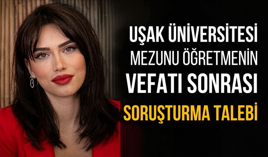 Uşak Üniversitesi Mezunu Öğretmenin Vefatı Sonrası Soruşturma Talebi