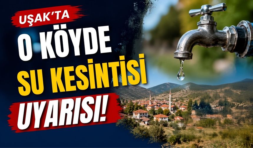 Uşak’ta O Köyde Su Kesintisi Uyarısı!