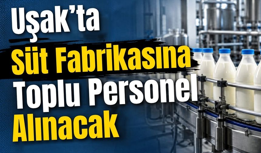 Uşak’ta Süt Fabrikasına Toplu Personel Alınacak