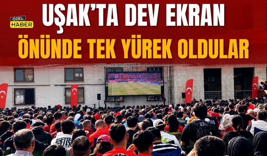 Uşak’ta Dev Ekran Önünde Tek Yürek Oldular