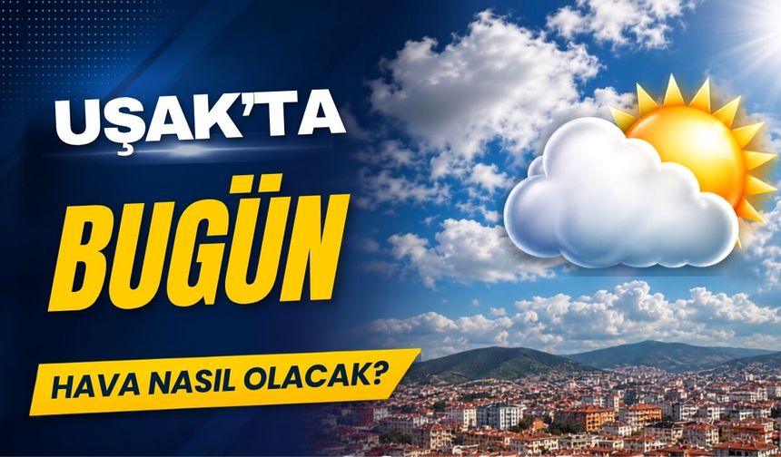 Uşak’ta 19 Haziran 2026 Cuma günü hava durumu nasıl?
