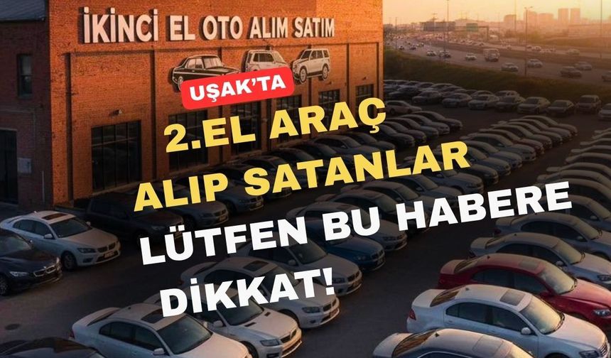 Uşak’ta 2. el araç alım satımı yapanlar bu habere dikkat!