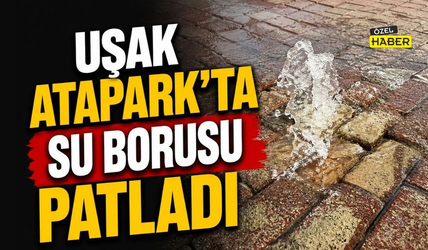 Uşak Atapark'ta Su Borusu Patladı