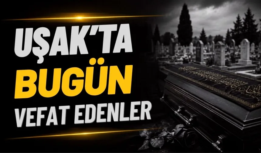 Uşak’ta 15 Eylül Salı Günü 7 Kişi Vefat Etti