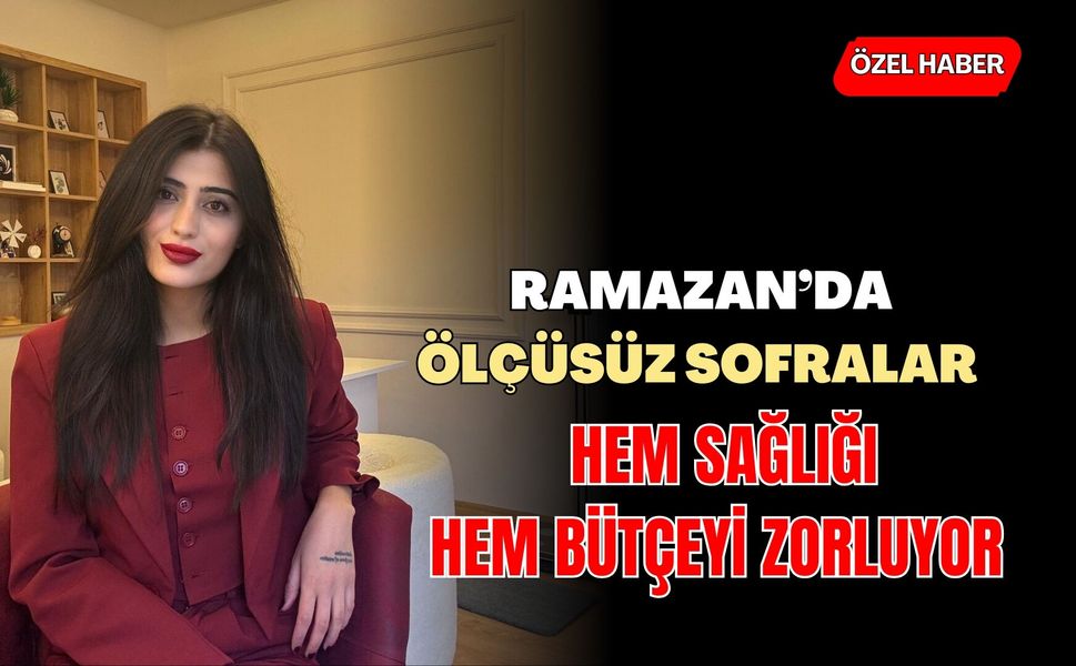 Ramazan’da ölçüsüz sofralar hem sağlığı hem bütçeyi zorluyor