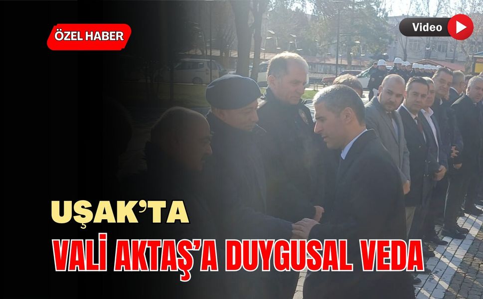 Uşak’ta Vali Aktaş’a Duygusal Veda