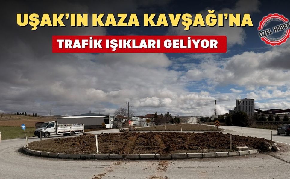 Uşak'ın Kaza Kavşağına Trafik Işıkları Geliyor