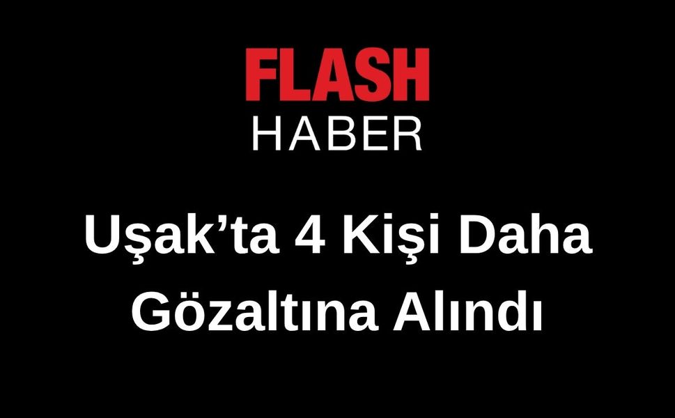 Uşak'ta 4 kişi daha gözaltına alındı