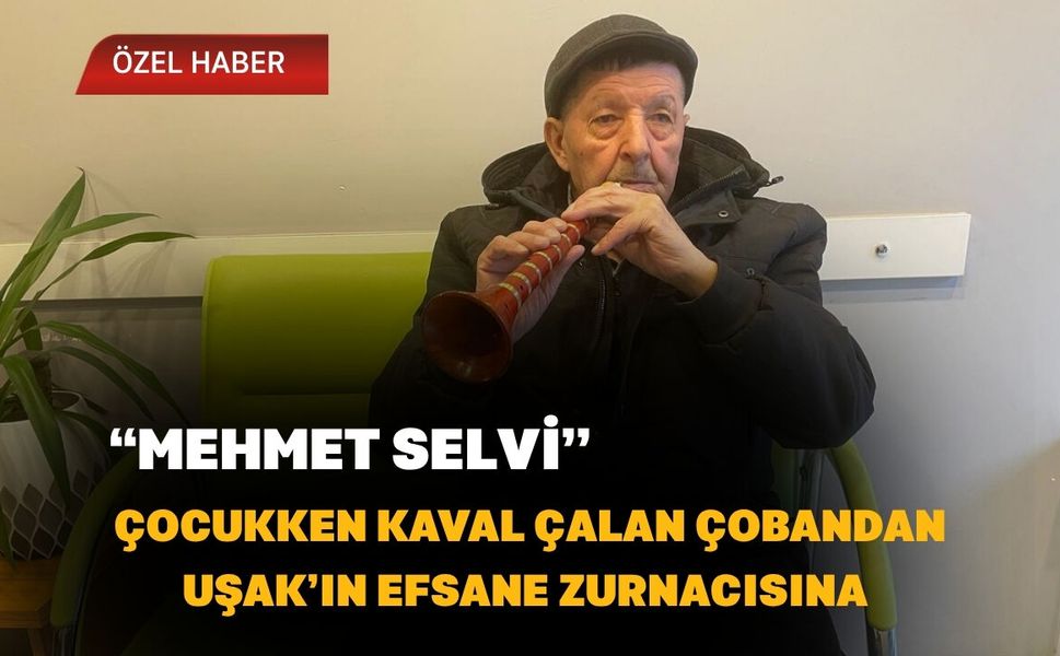 Çocukken Kaval Çalan Çobandan Uşak’ın Efsane Zurnacısına “Mehmet Selvi”