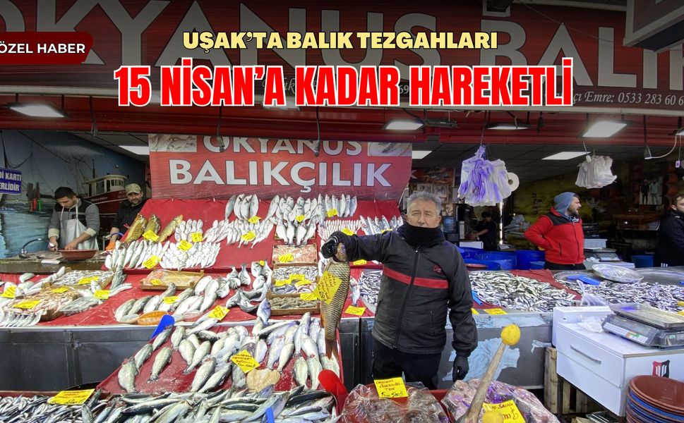 Uşak’ta Balık Tezgahları 15 Nisan’a Kadar Hareketli
