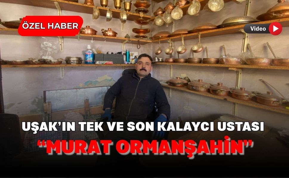 Uşak’ın Tek ve Son Kalaycı Ustası “Murat Ormanşahin”