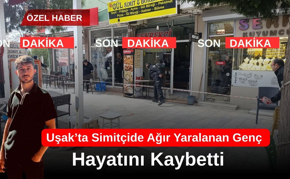 Uşak’ta Simitçide Ağır Yaralanan Genç Hayatını Kaybetti