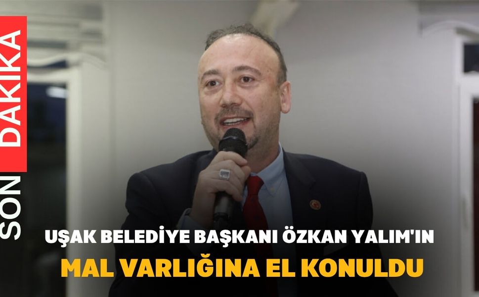 Uşak Belediye Başkanı Özkan Yalım'ın Mal Varlığına El Konuldu