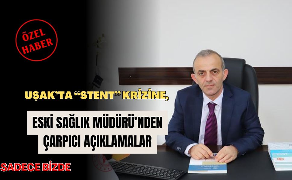 Uşak’ta “Stent” Krizine, Eski Sağlık Müdürü’nden Çarpıcı Açıklamalar