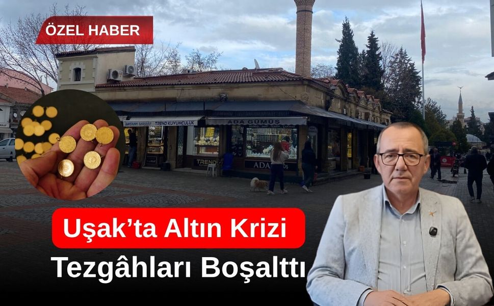 Uşak’ta Altın Krizi Tezgâhları Boşalttı