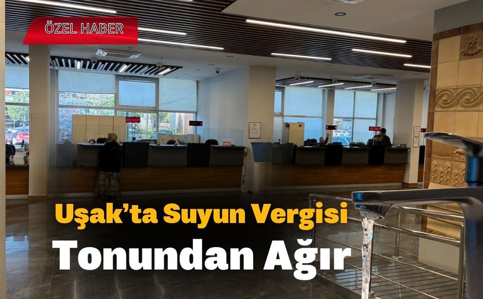 Uşak’ta Suyun Vergisi, Tonundan Ağır