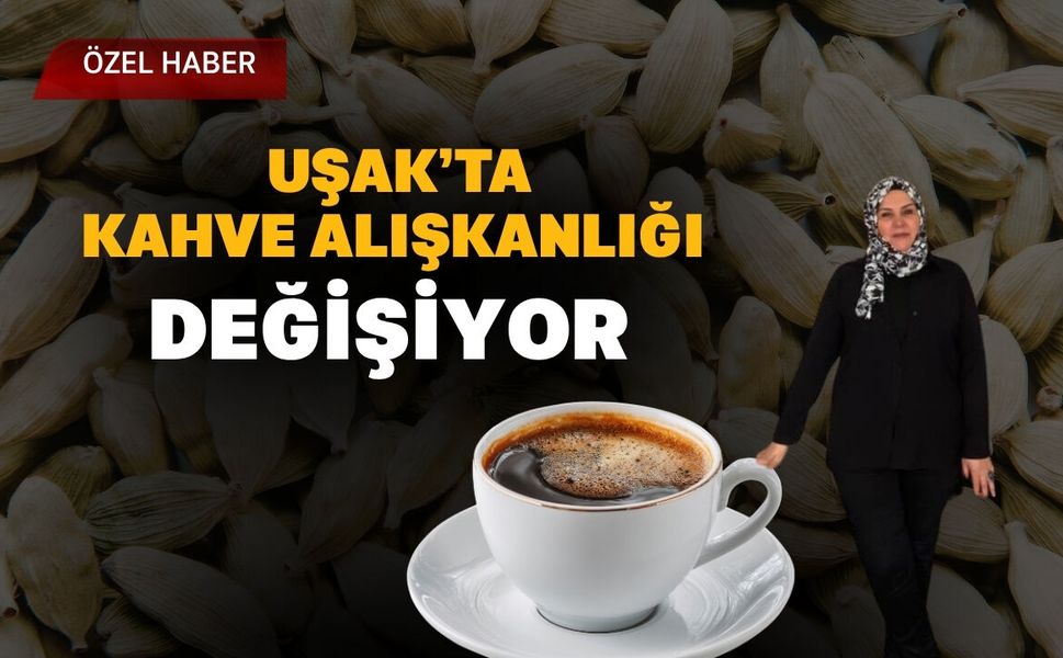 Uşak’ta Kahve Alışkanlığı Değişiyor