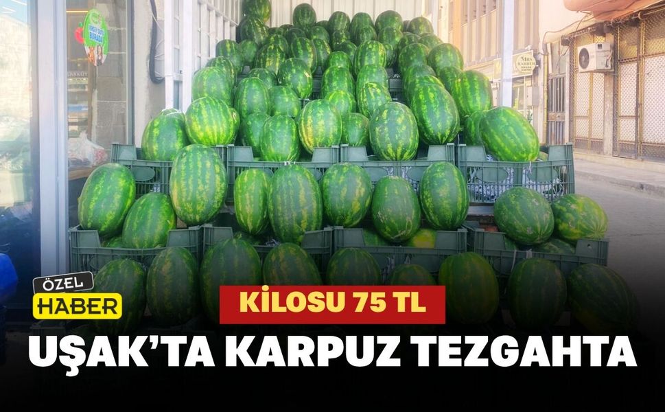 Uşak’ta Karpuz Tezgahta: Kilosu 75 TL