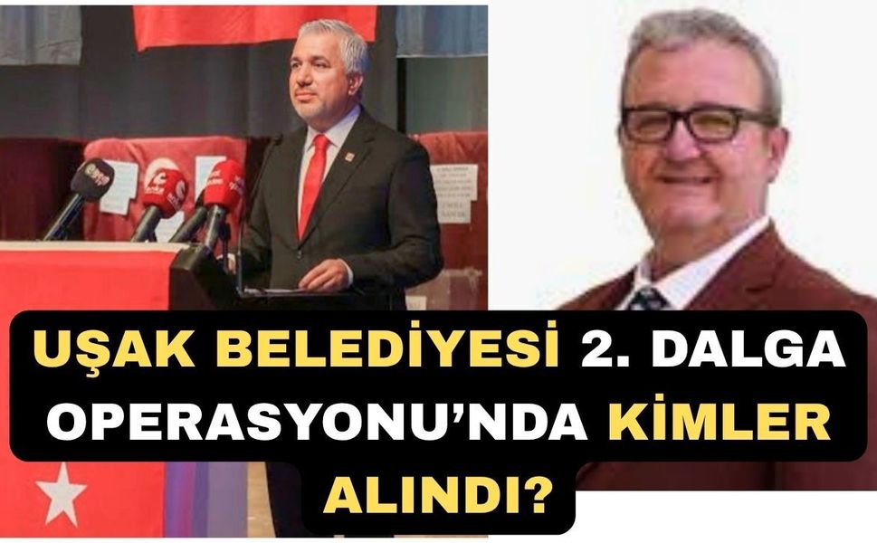 Uşak Belediyesi 2. Dalga Operasyonu’nda kimler Alındı?