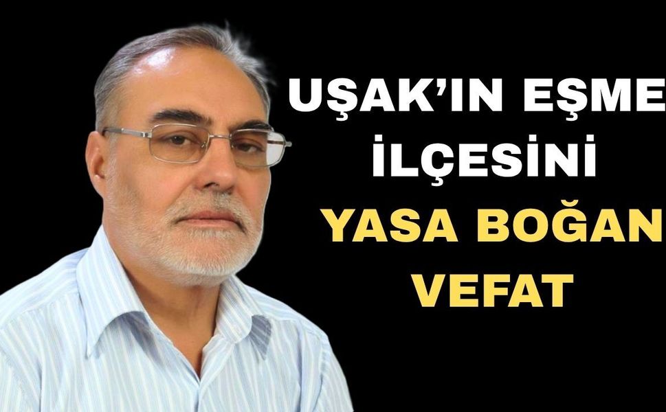 Uşak’ın Eşme ilçesini Yasa Boğan Vefat