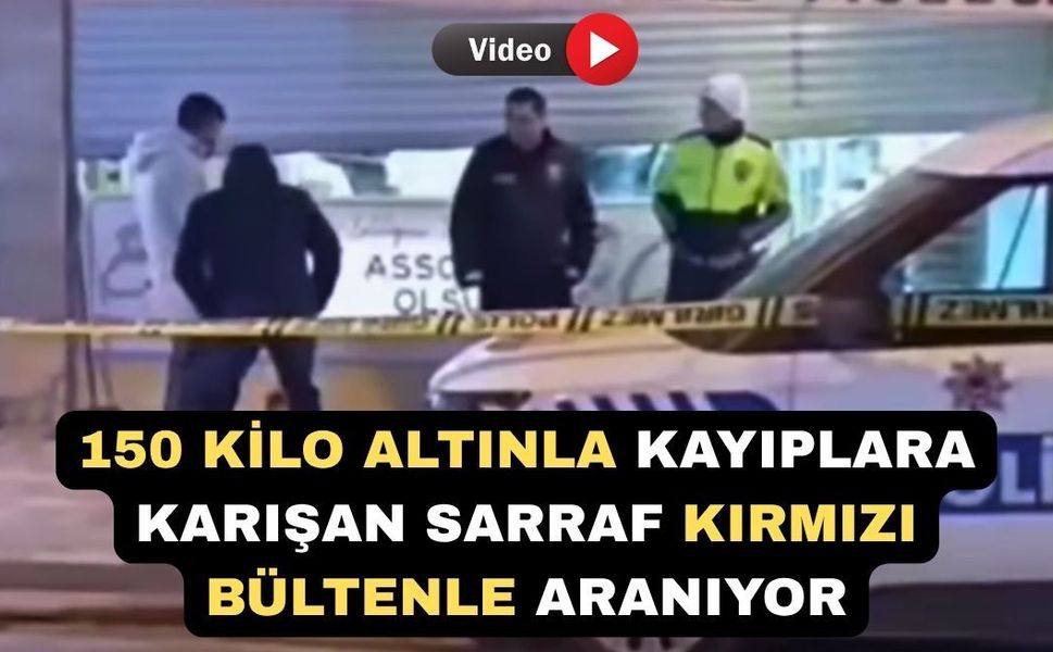150 Kilo Altınla Kayıplara Karışan Sarraf Her Yerde Aranıyor
