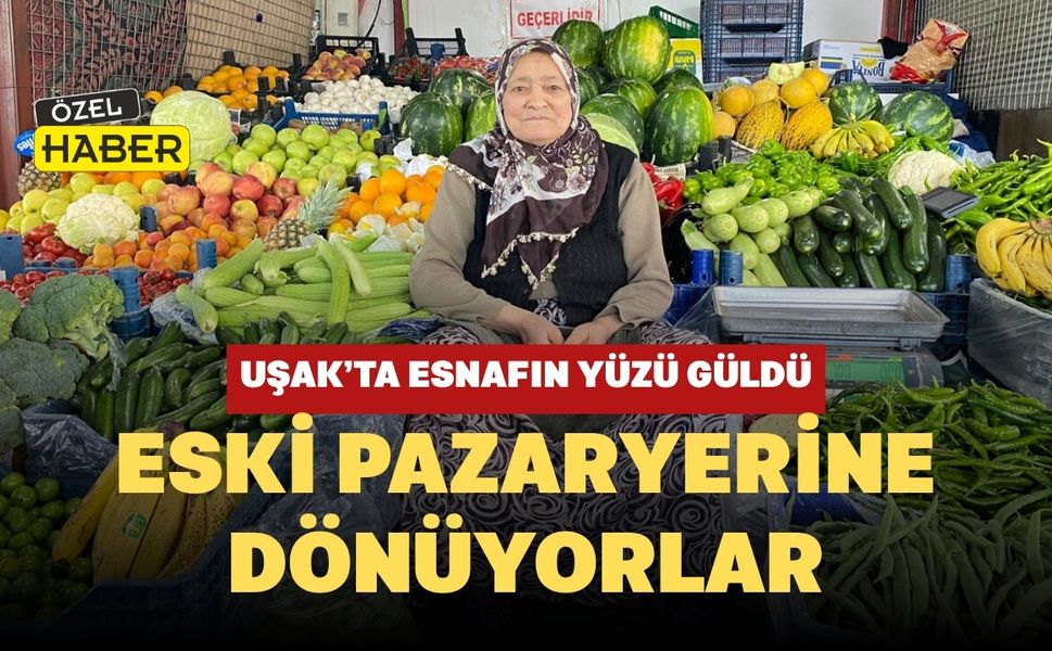 Uşak’ta Esnafın Yüzü Güldü: Eski Pazaryerine Dönüyorlar
