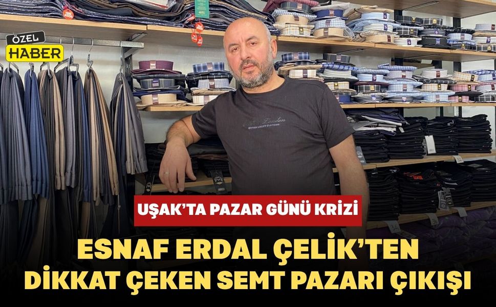 Uşak’ta Pazar Günü Krizi: Esnaf Erdal Çelik’ten Dikkat Çeken Semt Pazarı Çıkışı