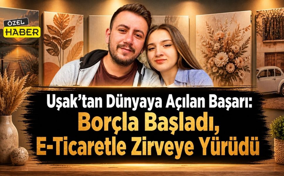 Uşak’tan Dünyaya Açılan Başarı: Borçla Başladı, E-Ticaretle Zirveye Yürüdü