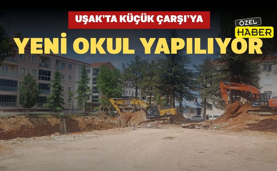 Uşak’ta Küçük Çarşı’ya Yeni Okul Yapılıyor