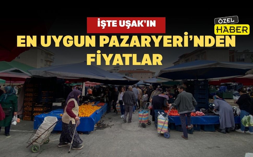 İşte Uşak’ın En Uygun Pazaryeri’nden Fiyatlar
