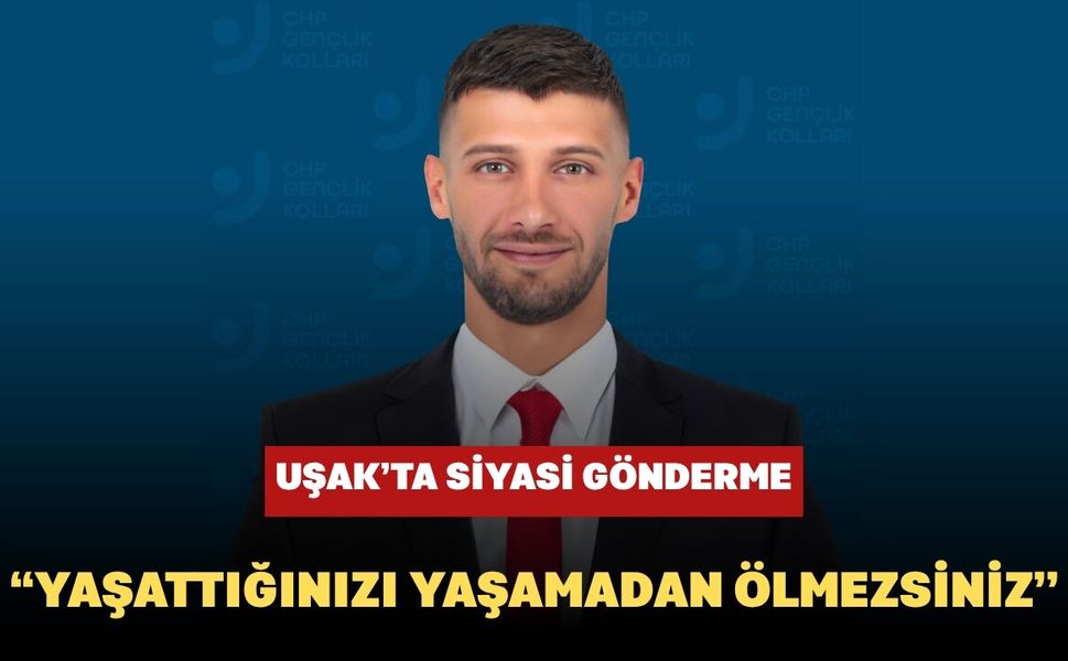 Uşak’ta Siyasi Gönderme: “Yaşattığınızı Yaşamadan Ölmezsiniz”