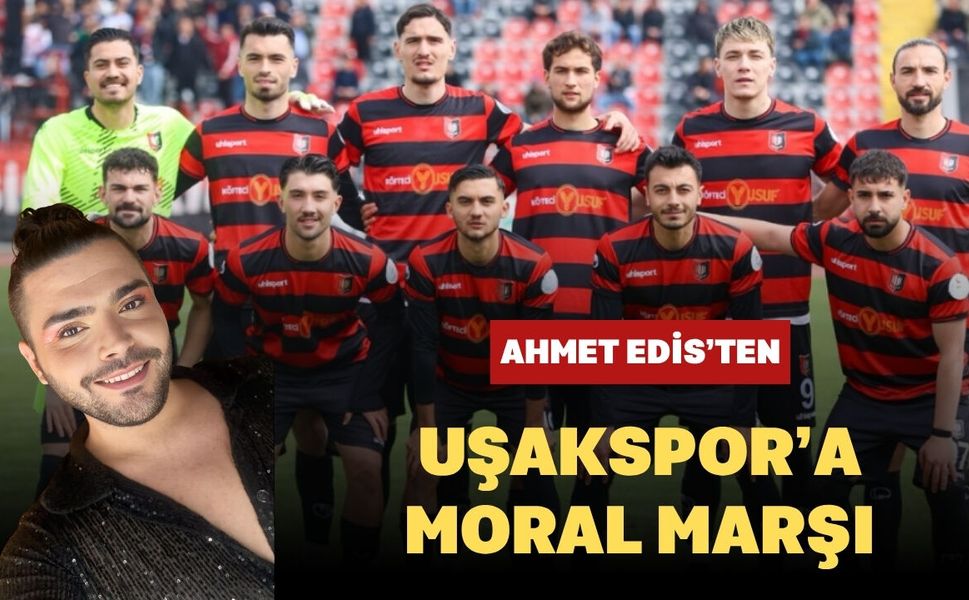 Ahmet Edis’ten Uşakspor’a Moral Marşı