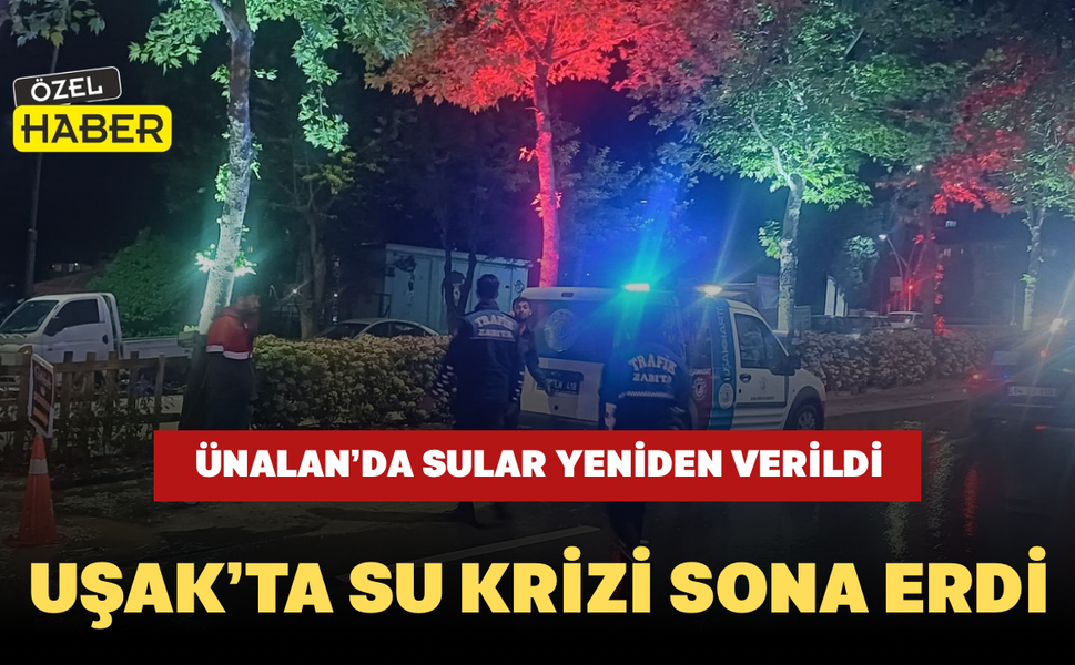 Uşak’ta Su Krizi Sona Erdi: Ünalan’da Sular Yeniden Verildi