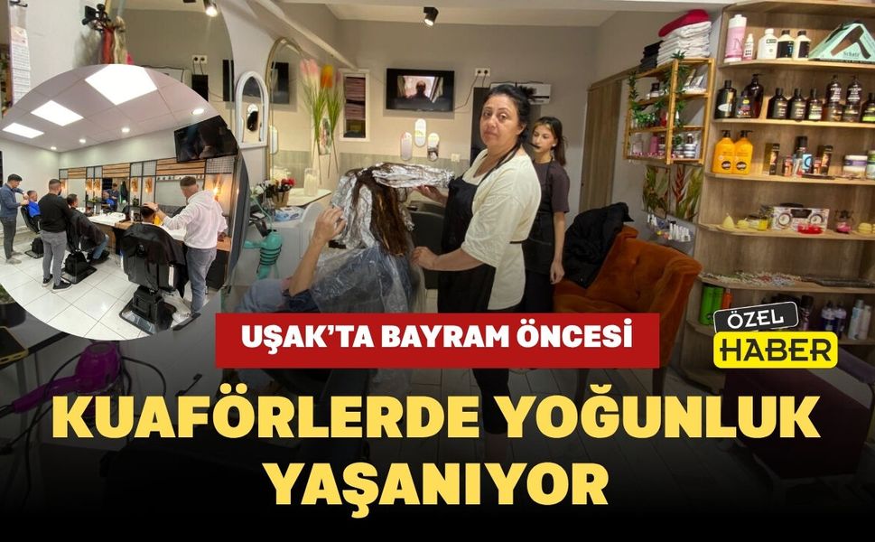 Uşak’ta Bayram Öncesi Kuaförlerde Yoğunluk Yaşanıyor