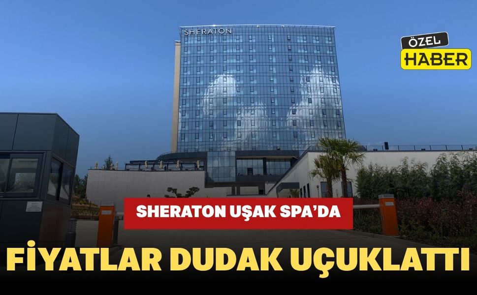 Sheraton Uşak Spa’da Fiyatlar Dudak Uçuklattı