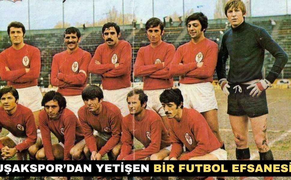 Uşakspor 2. Lig’deyken Milli Takıma Seçilen Futbol Efsanesi
