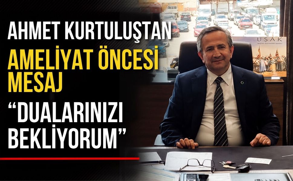 Ahmet Kurtuluş’tan Ameliyat Öncesi Mesaj: “Dualarınızı Bekliyorum”