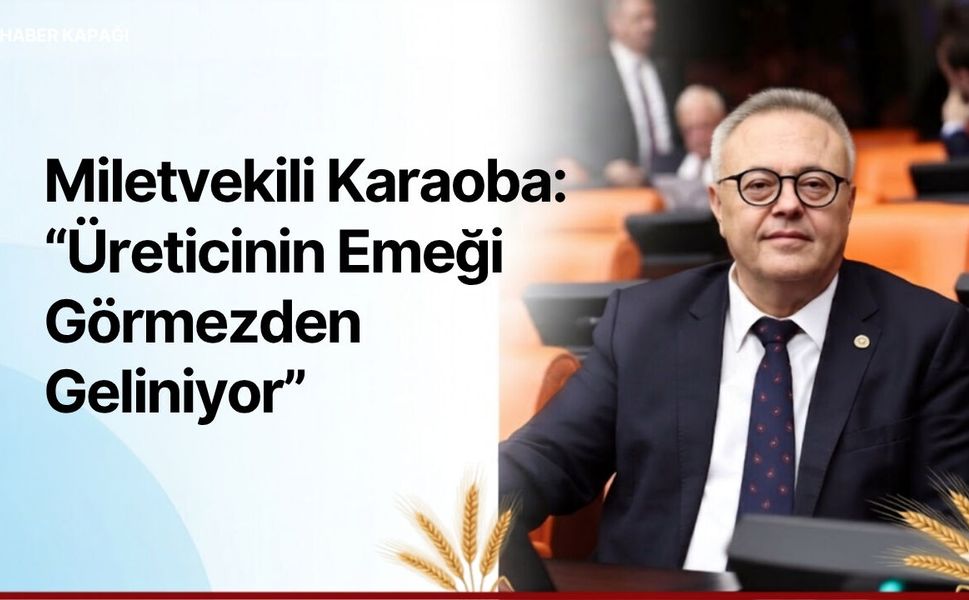 Milletvekili Karaoba “Üreticinin Emeği Görmezden Geliniyor”