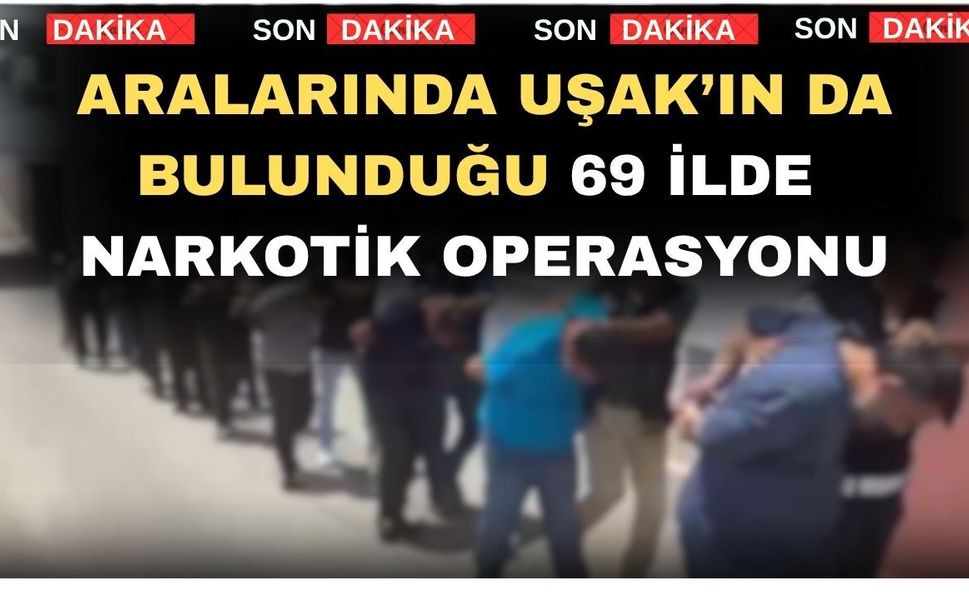 Aralarında Uşak’ın da bulunduğu 69 ilde Narkotik Operasyonu