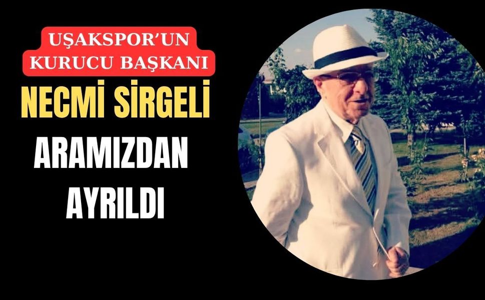 Uşakspor’un kurucu Başkanı Necmi Sirgeli vefat etti
