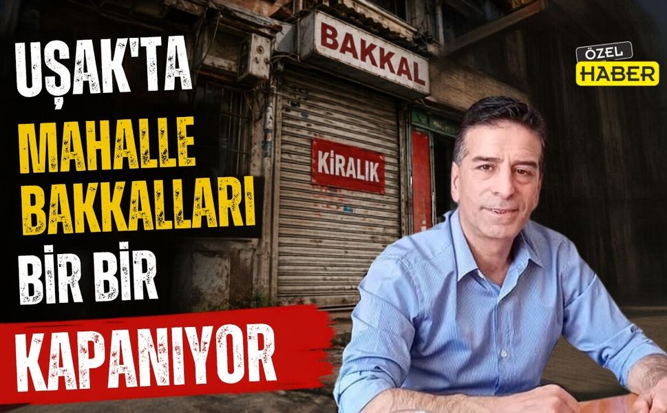 Uşak’ta Mahalle Bakkalları Bir Bir Kapanıyor