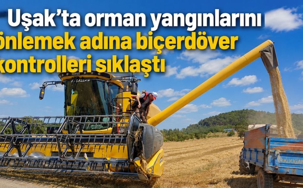 Uşak’ta orman yangınlarını önlemek adına biçerdöver kontrolleri sıklaştı
