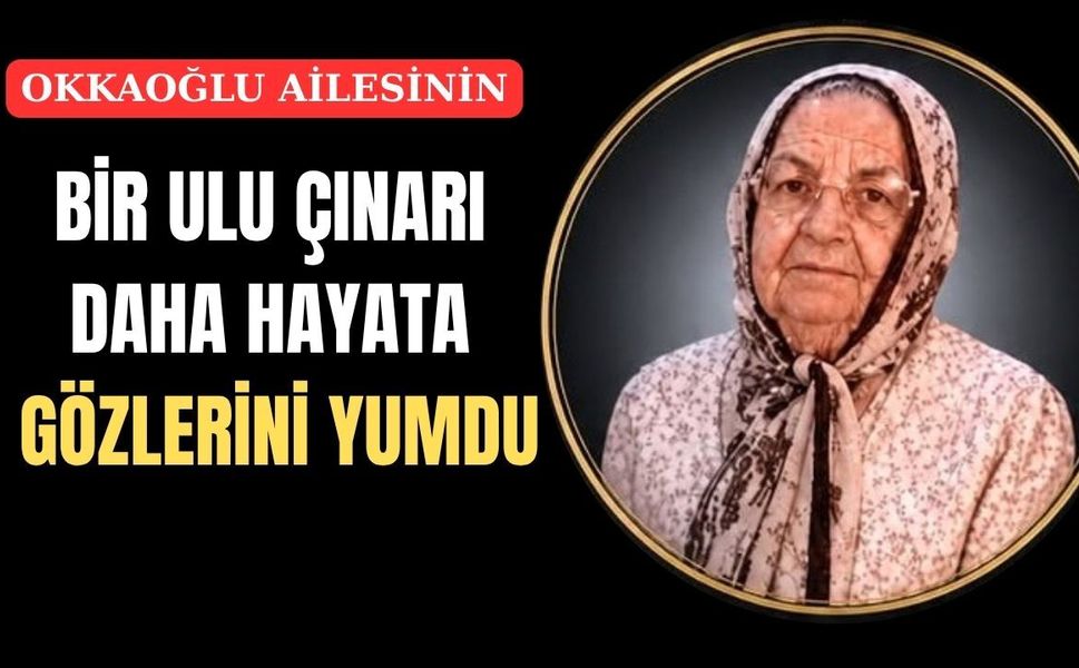Uşak’ın tanınmış Okkaoğlu Ailesinin son çınarı da devrildi